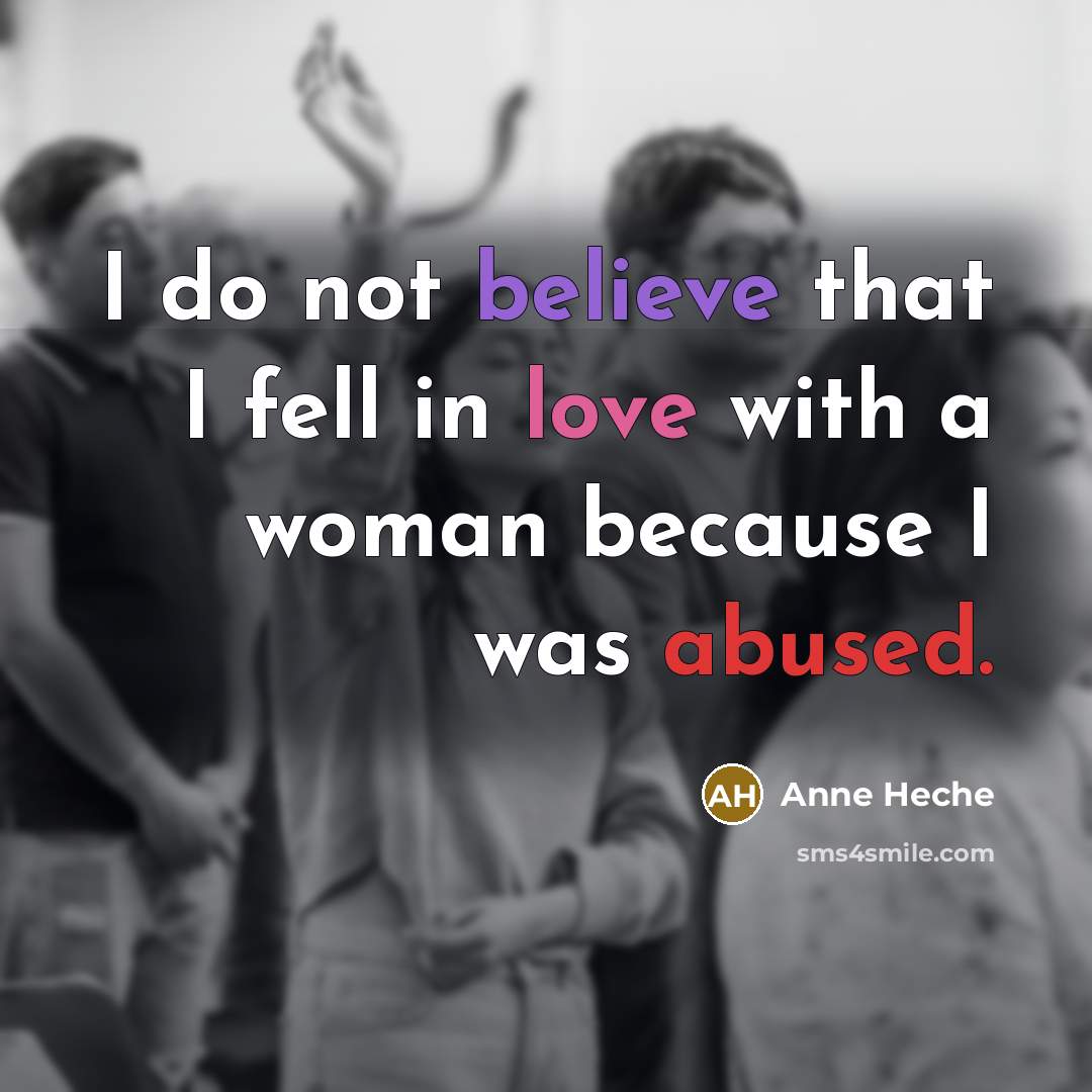 “I do not believe that I fell in love with a woman because I was abused.” quote by Anne Heche