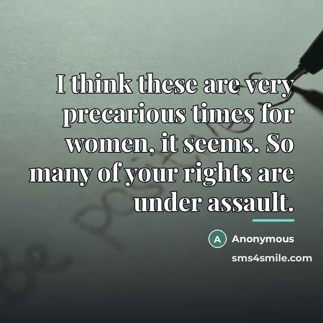 “I think these are very precarious times for women, it…” quote by Anonymous
