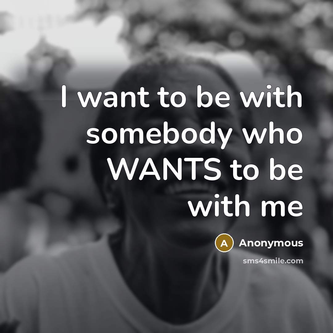 “I want to be with somebody who WANTS to be…” quote by Anonymous