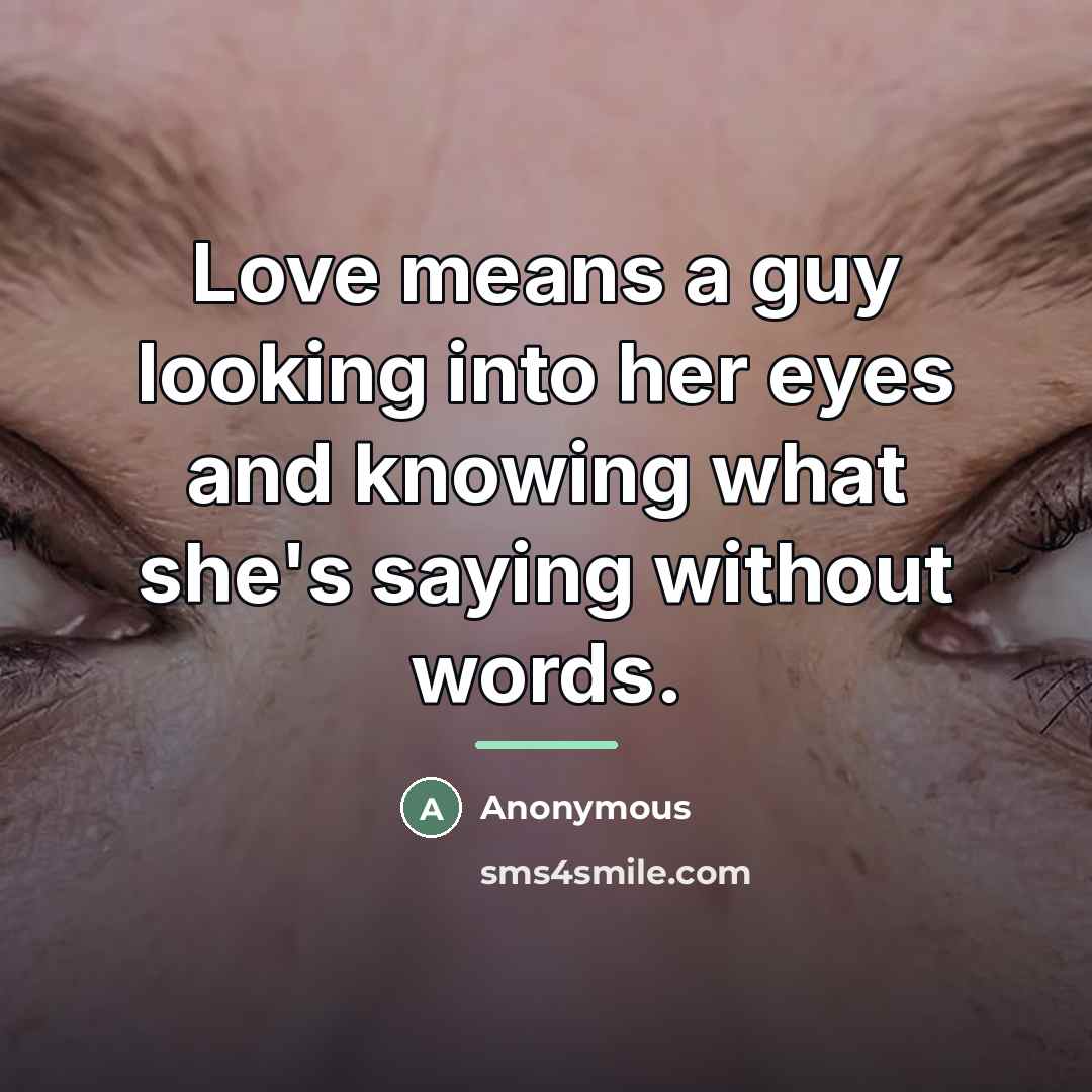 “Love means a guy looking into her eyes and knowing…” quote by Anonymous