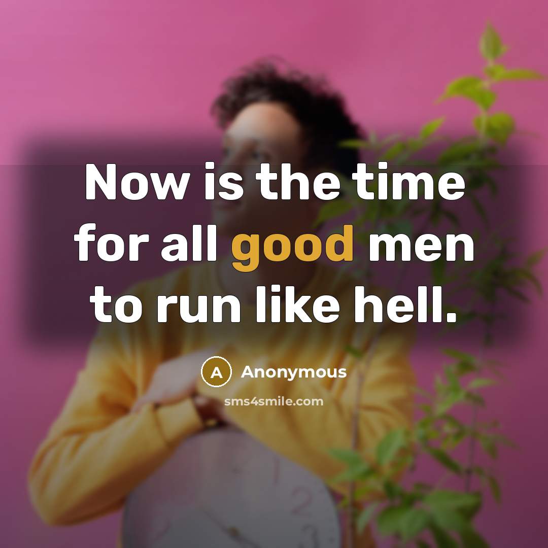 “Now is the time for all good men to run like hell.” quote by Anonymous