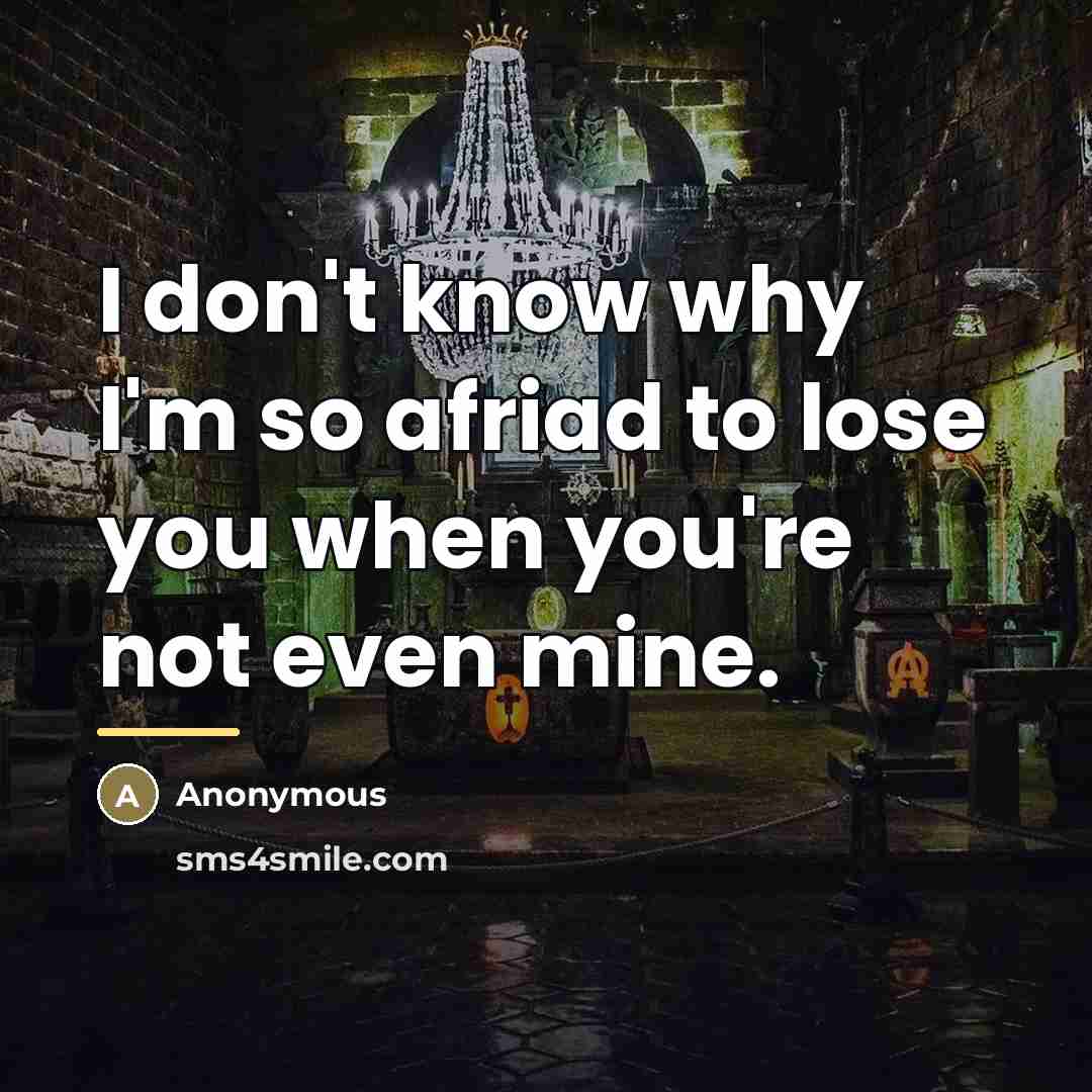 “I don't know why I'm so afriad to lose you…” quote by Anonymous