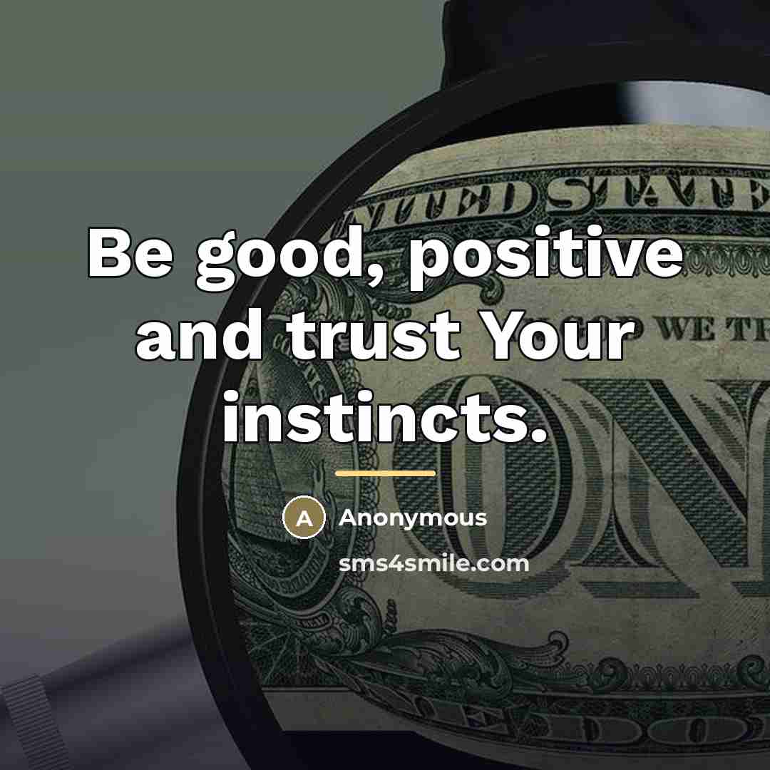 “Be good, positive and trust Your instincts.…” quote by Anonymous