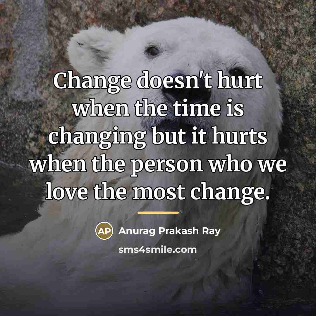 “Change doesn't hurt when the time is changing but it…” quote by Anurag Prakash Ray