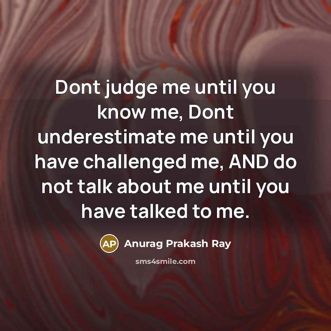 “Dont judge me until you know me, Dont underestimate me…” quote by Anurag Prakash Ray