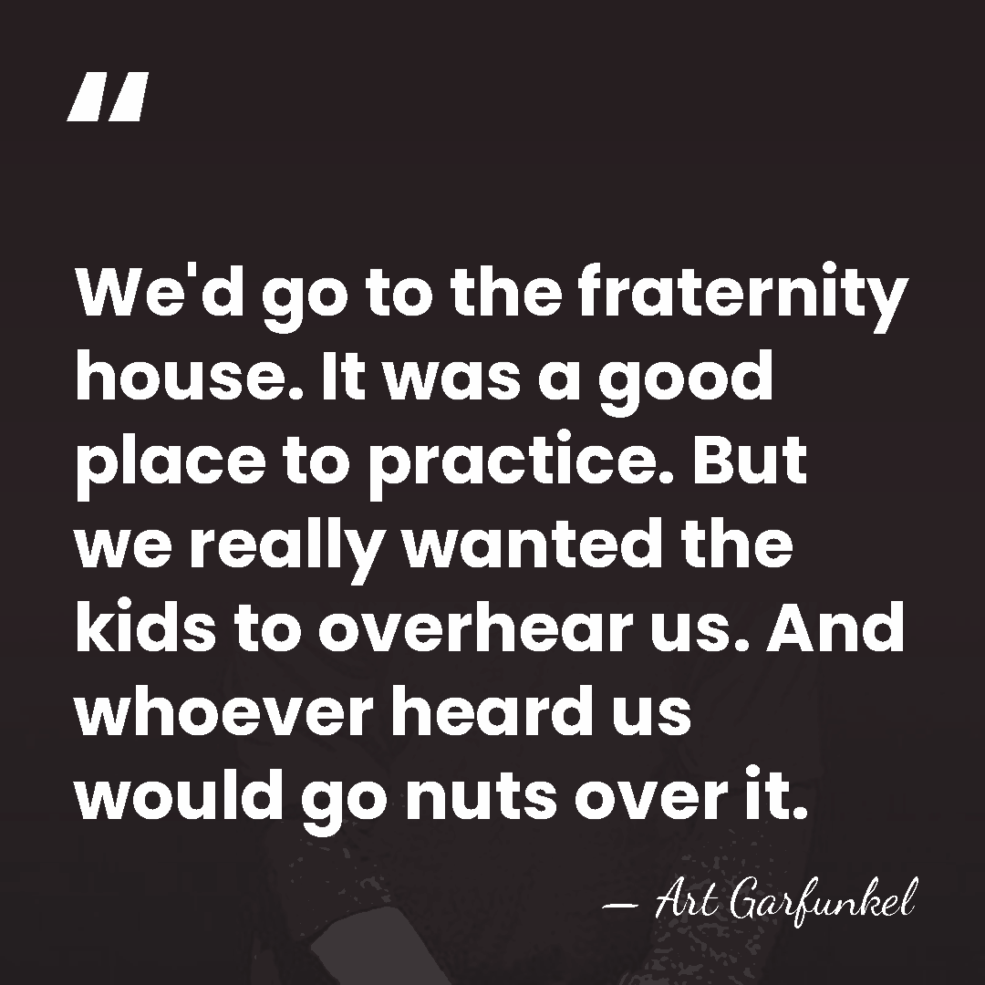 We'd go to the fraternity house. It was a good place to&hellip; - Art Garfunkel