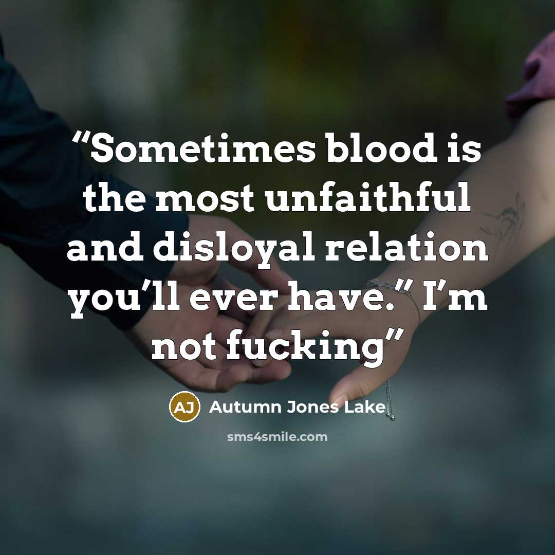 “Sometimes blood is the most unfaithful and disloyal relation you’ll ever have.” I’m not fucking” quote by Autumn Jones Lake
