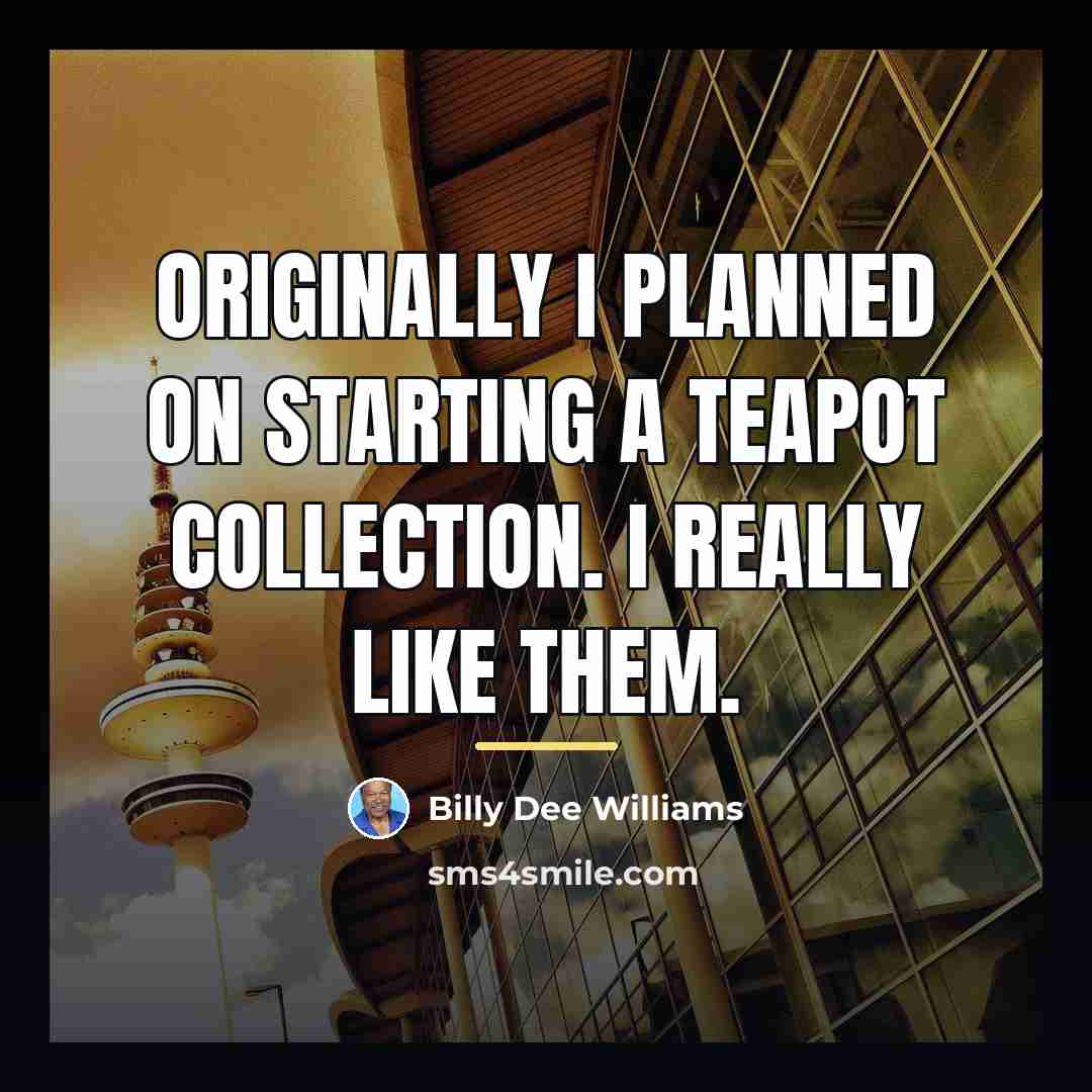 “Originally I planned on starting a teapot collection. I really…” quote by Billy Dee Williams