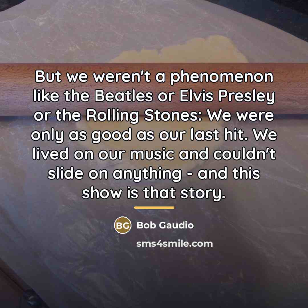“But we weren't a phenomenon like the Beatles or Elvis…” quote by Bob Gaudio