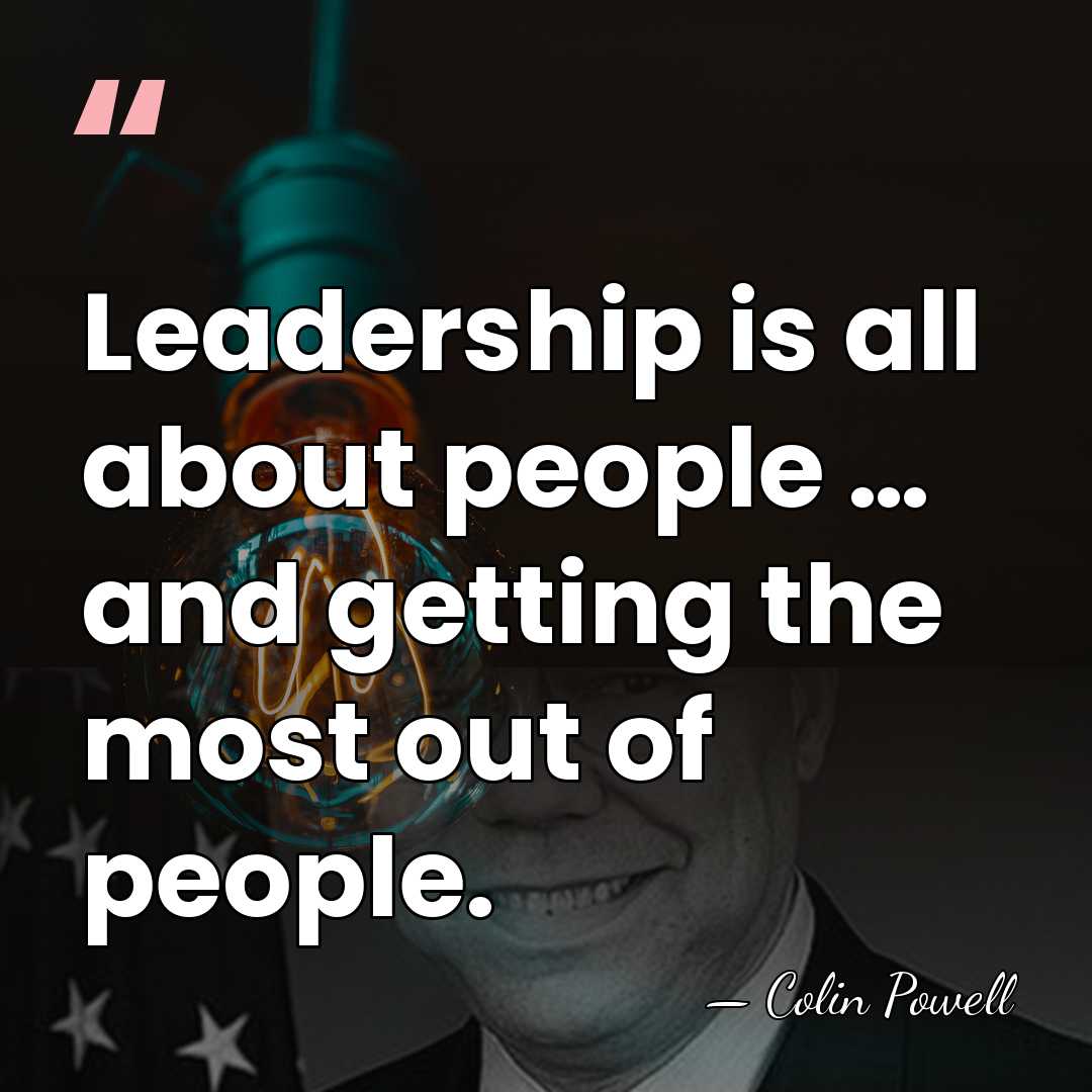 Leadership is all about people … and getting the most out of&hellip; - Colin Powell