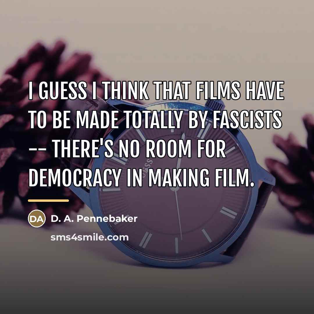 “I guess I think that films have to be made…” quote by D. A. Pennebaker