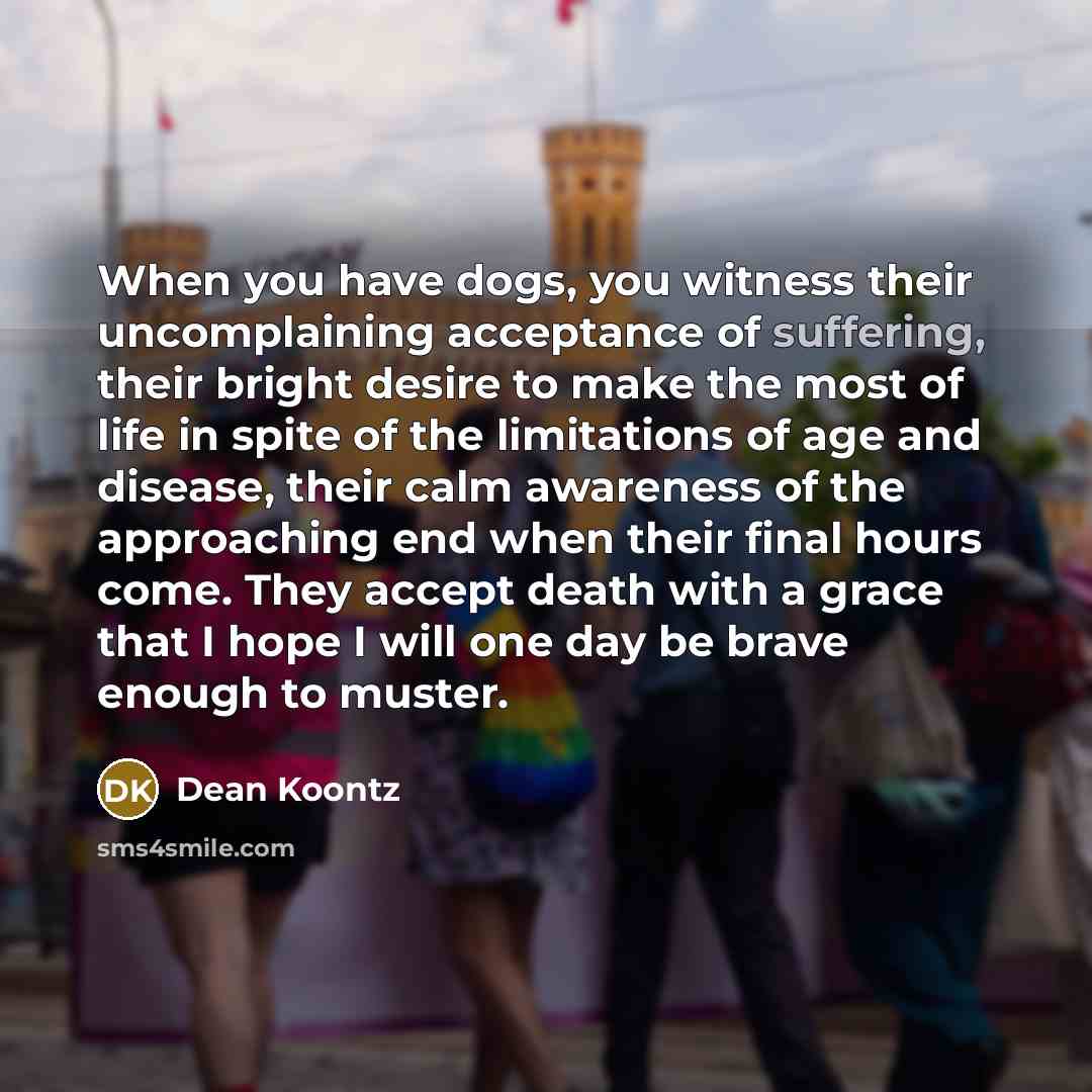 “When you have dogs, you witness their uncomplaining acceptance of…” quote by Dean Koontz