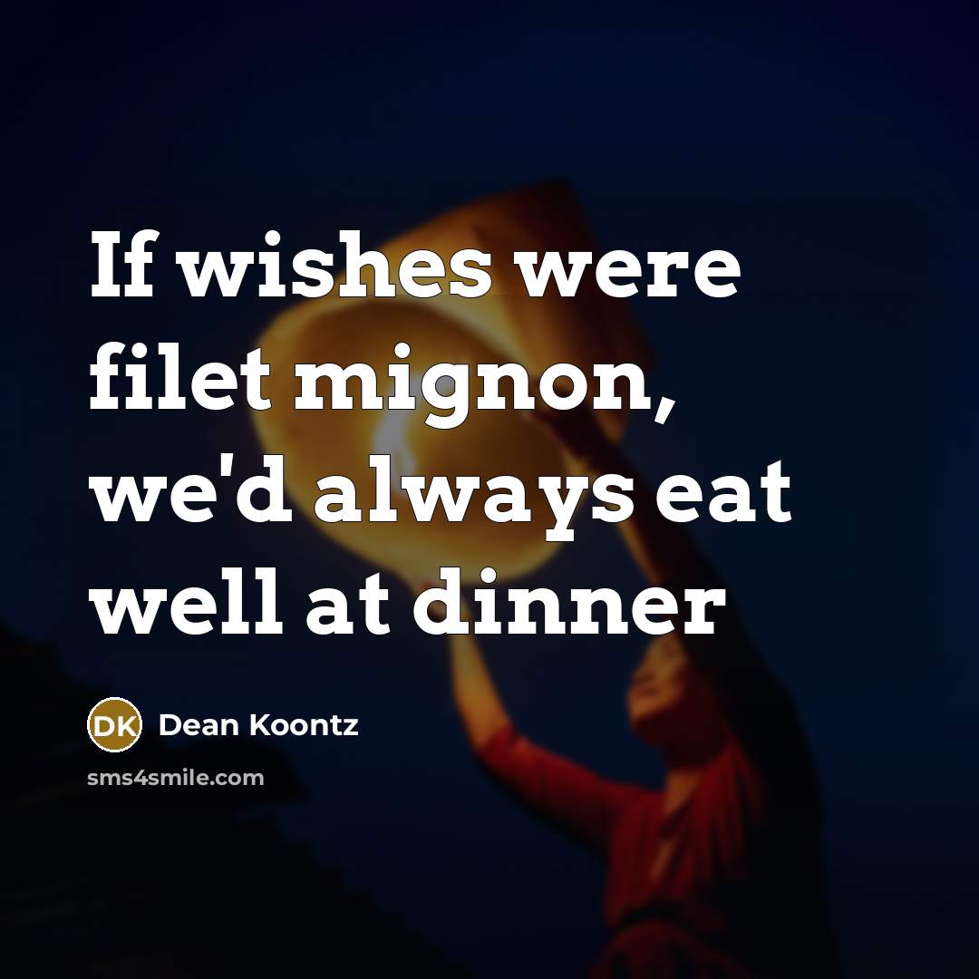 “If wishes were filet mignon, we'd always eat well at…” quote by Dean Koontz