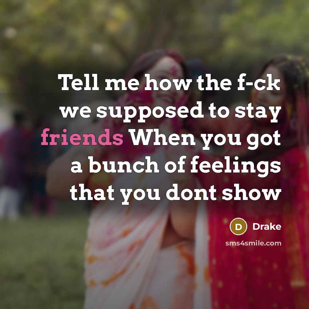 “Tell me how the f-ck we supposed to stay friends…” quote by Drake