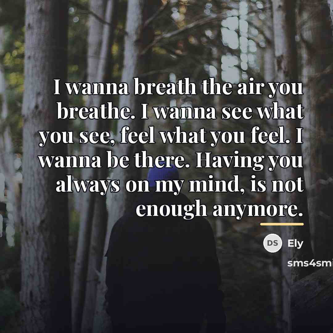 “I wanna breath the air you breathe. I wanna see…” quote by Ely