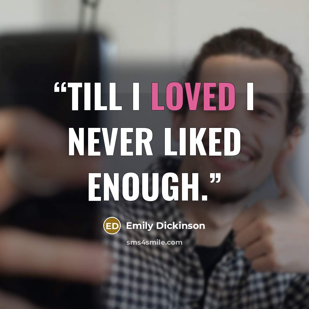“Till I loved I never liked enough.” quote by Emily Dickinson