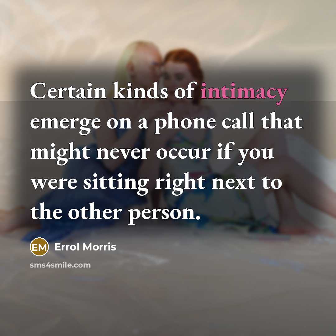 “Certain kinds of intimacy emerge on a phone call that…” quote by Errol Morris