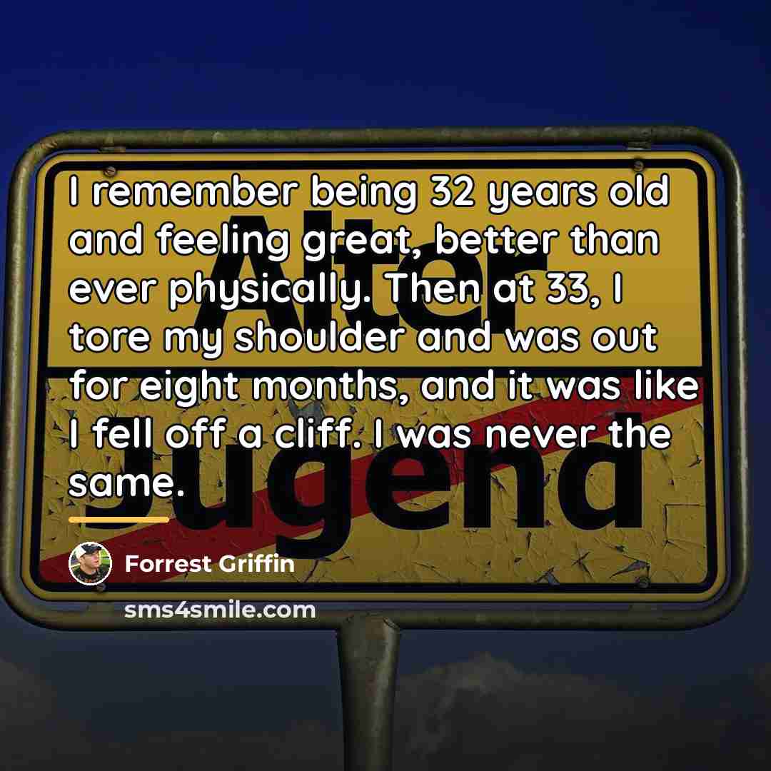 “I remember being 32 years old and feeling great, better…” quote by Forrest Griffin