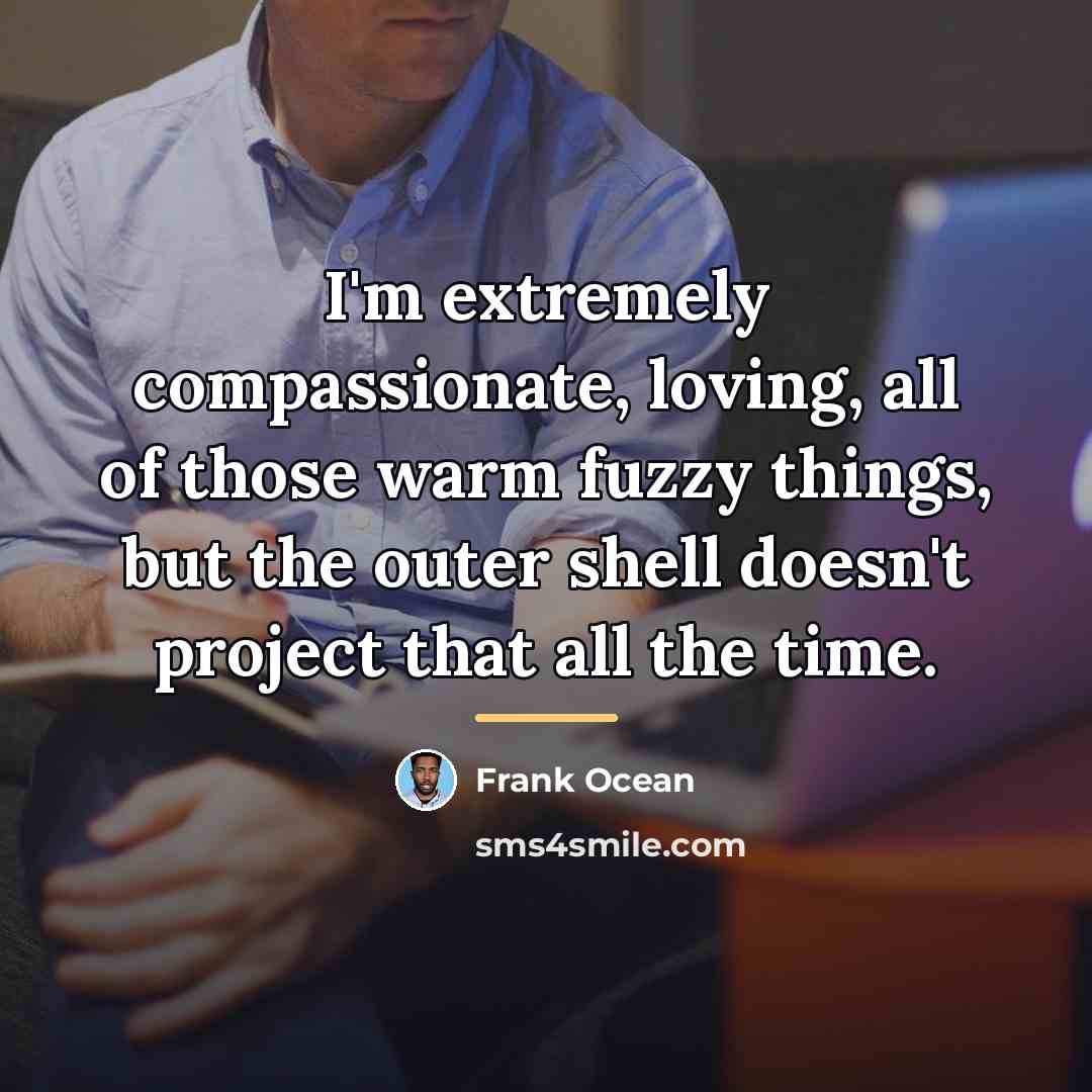 “I'm extremely compassionate, loving, all of those warm fuzzy things,…” quote by Frank Ocean