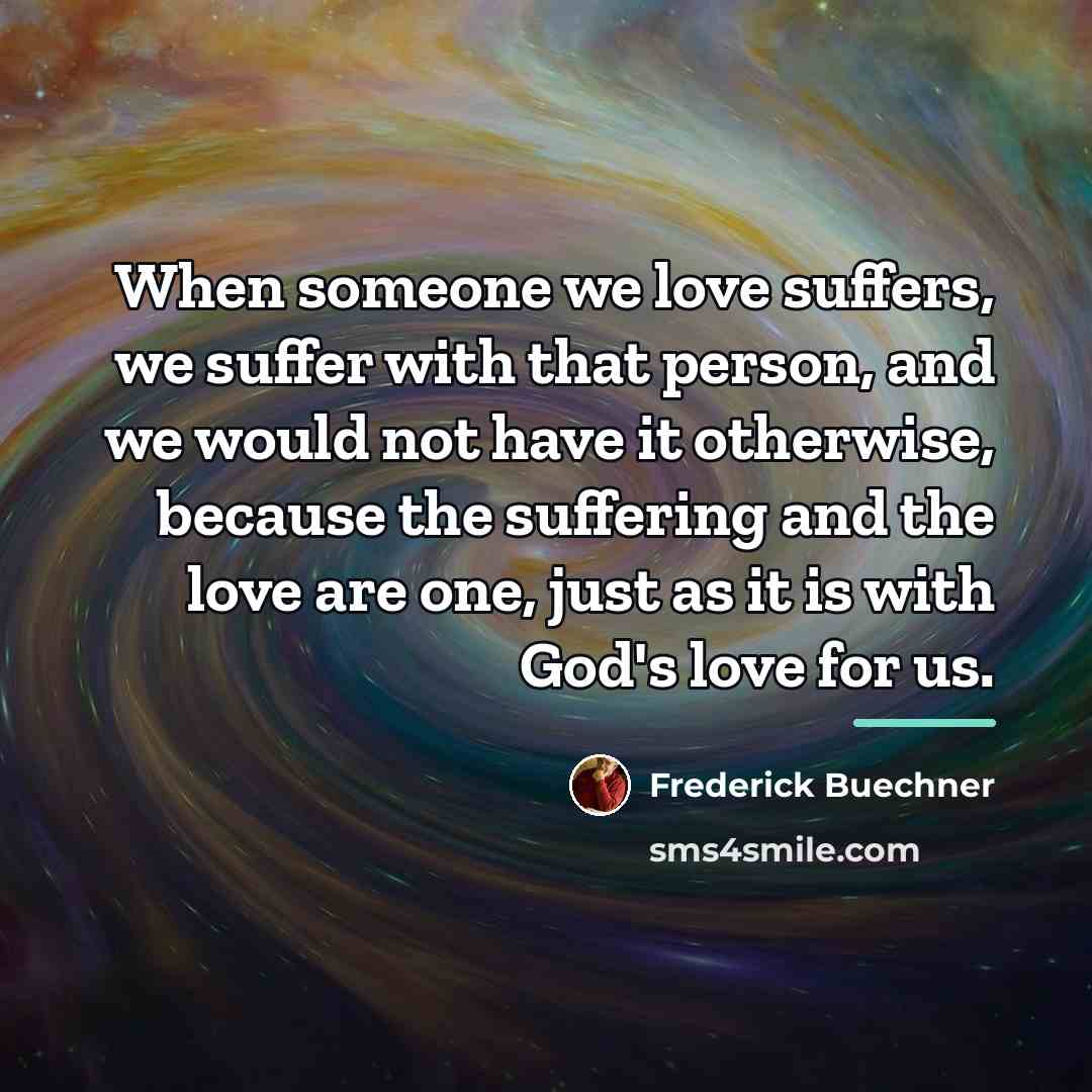 “When someone we love suffers, we suffer with that person,…” quote by Frederick Buechner