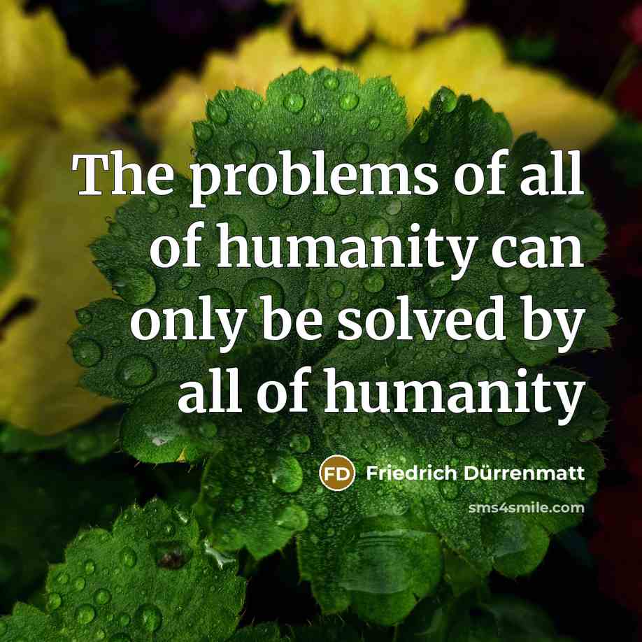 “The problems of all of humanity can only be solved…” quote by Friedrich Durrenmatt