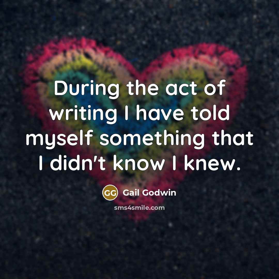 “During the act of writing I have told myself something…” quote by Gail Godwin