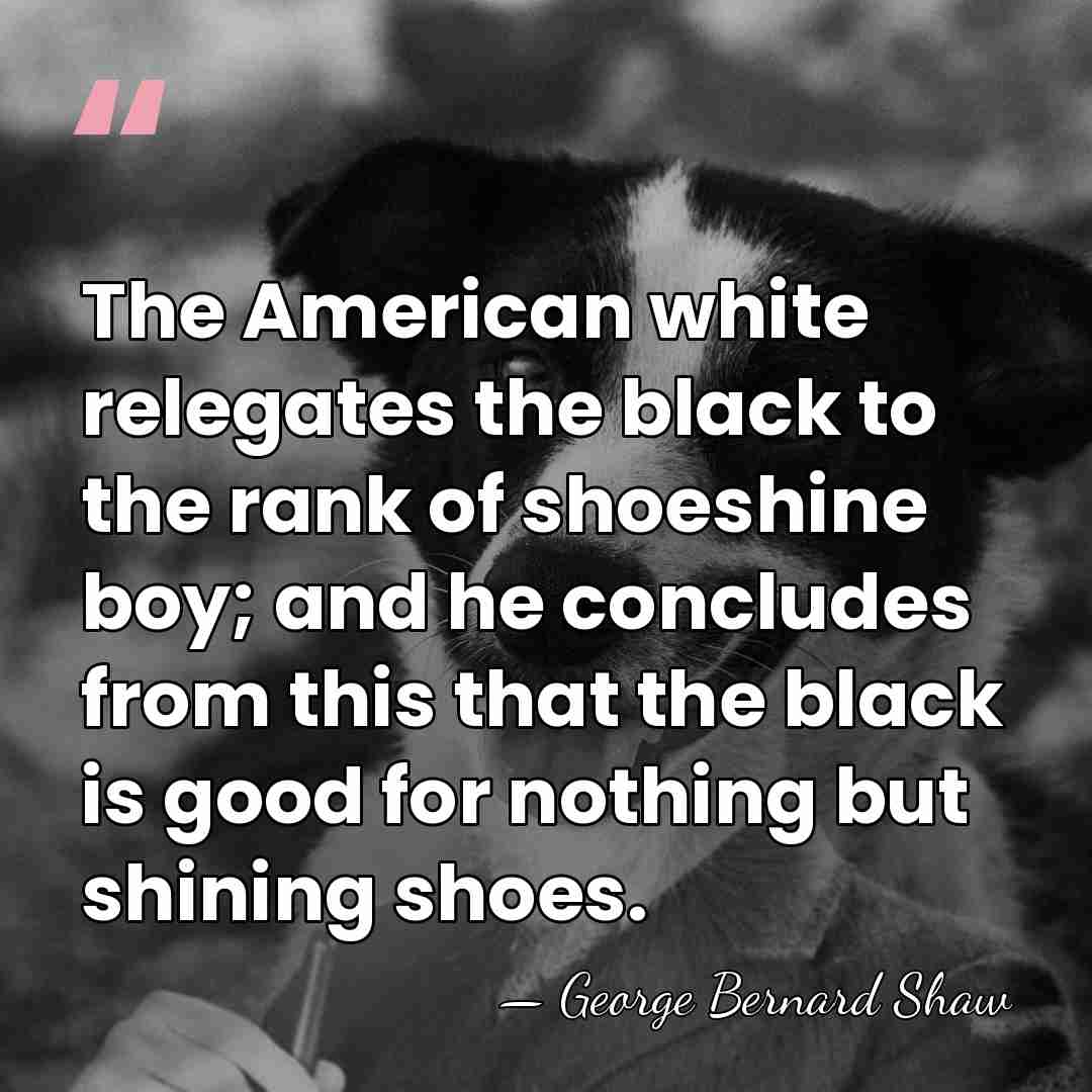 The American white relegates the black to the rank of shoeshine boy;&hellip; - George Bernard Shaw