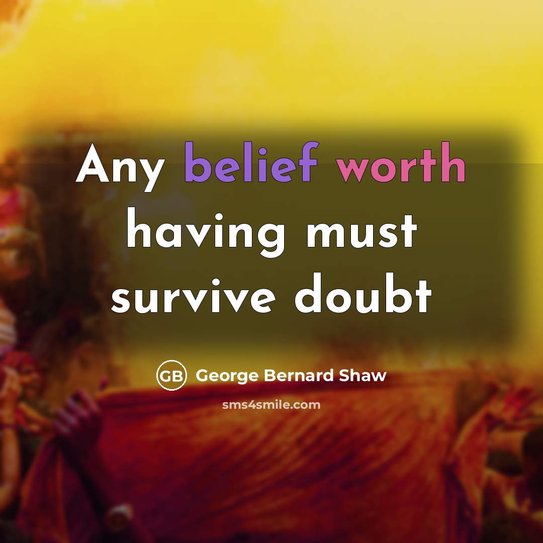 “Any belief worth having must survive doubt…” quote by George Bernard Shaw