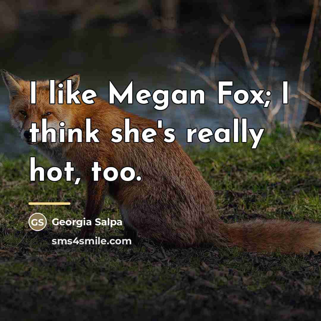 “I like Megan Fox; I think she's really hot, too.…” quote by Georgia Salpa