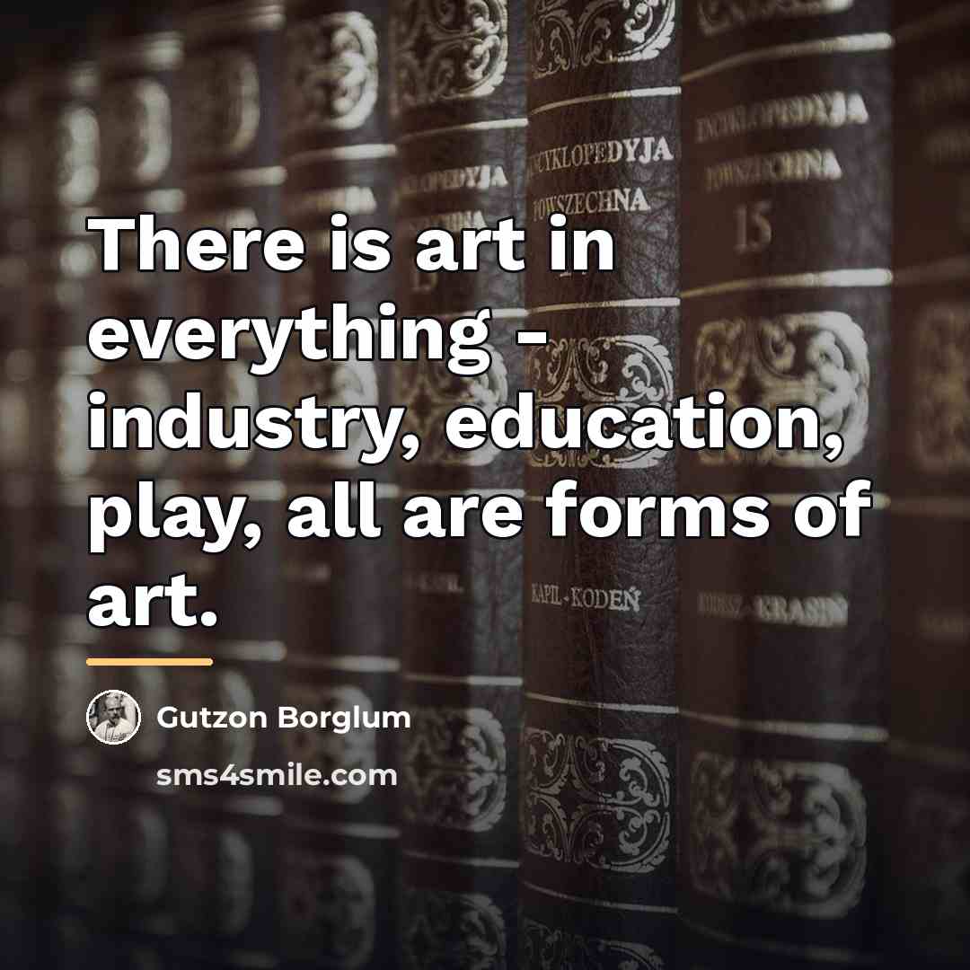 “There is art in everything - industry, education, play, all…” quote by Gutzon Borglum