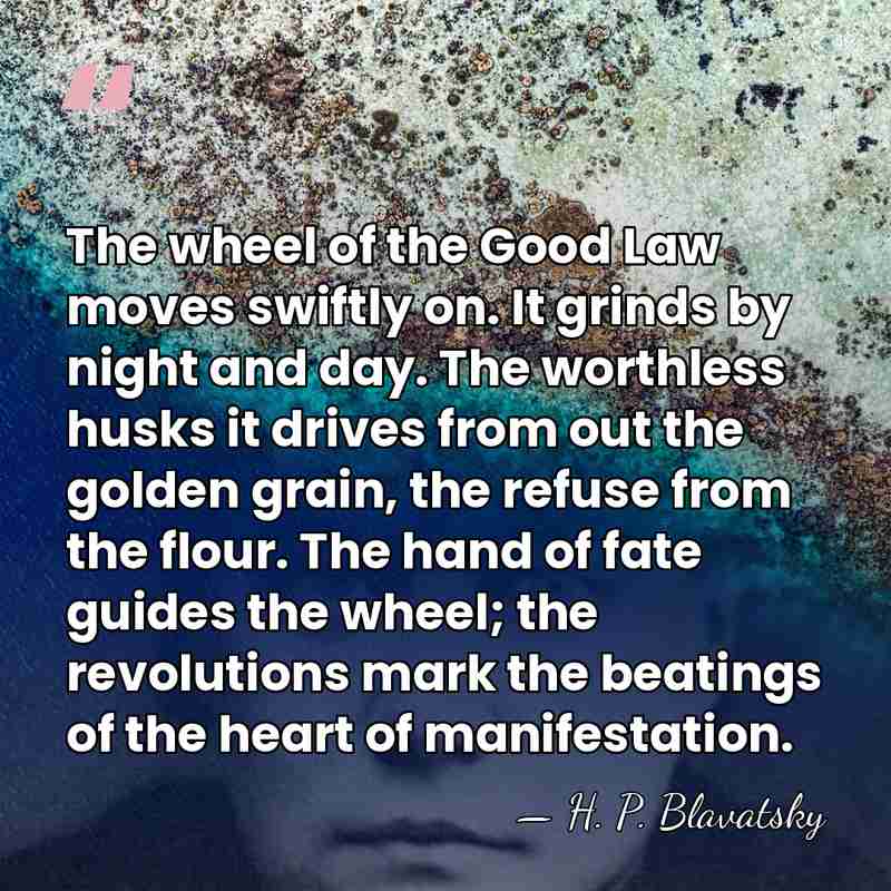 The wheel of the Good Law moves swiftly on. It grinds by&hellip; - H. P. Blavatsky