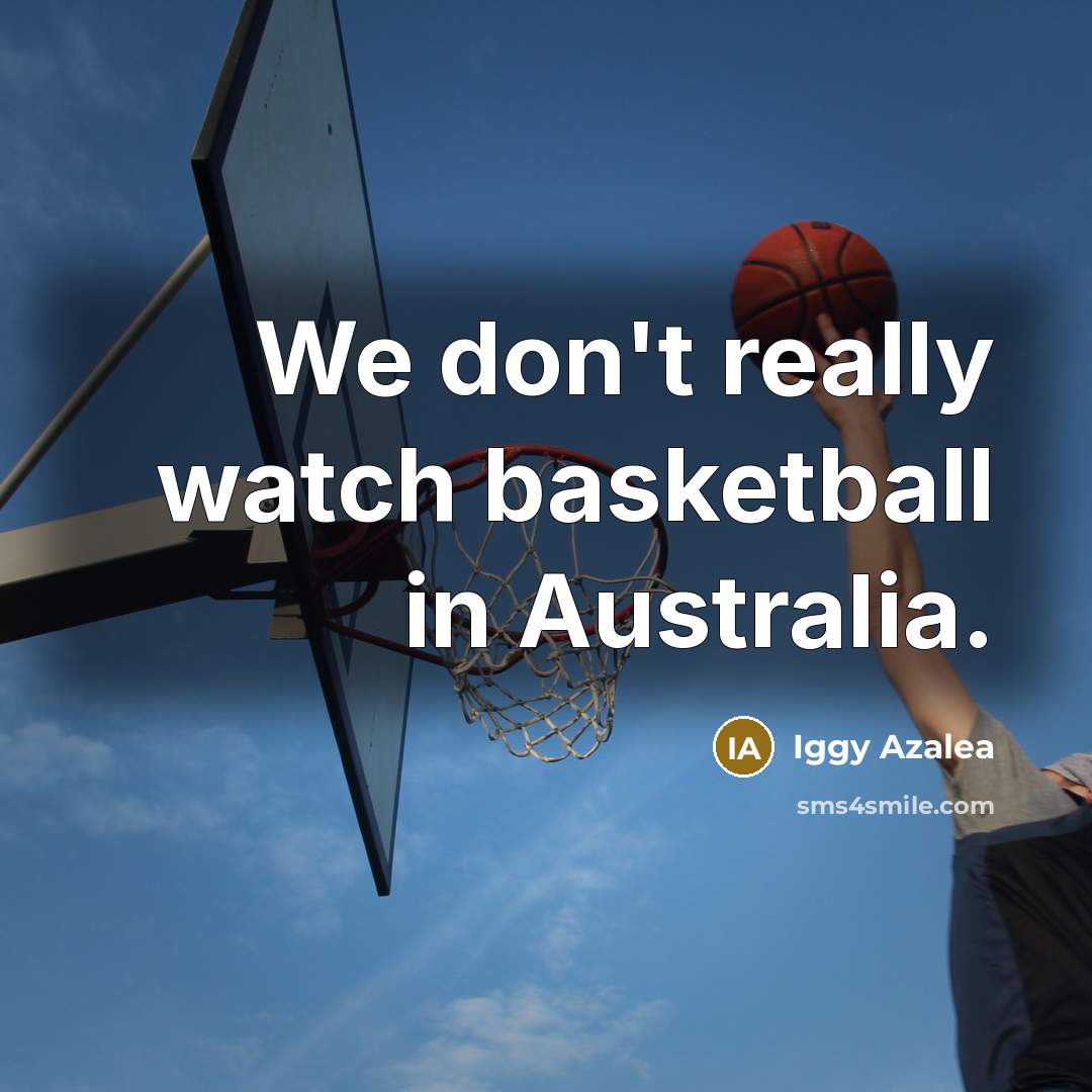 “We don't really watch basketball in Australia.…” quote by Iggy Azalea