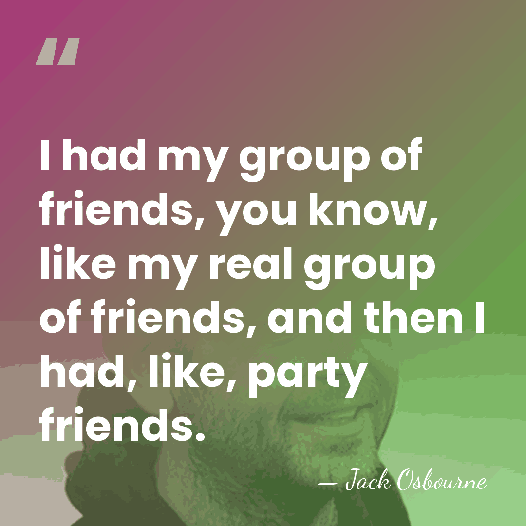 I had my group of friends, you know, like my real group&hellip; - Jack Osbourne
