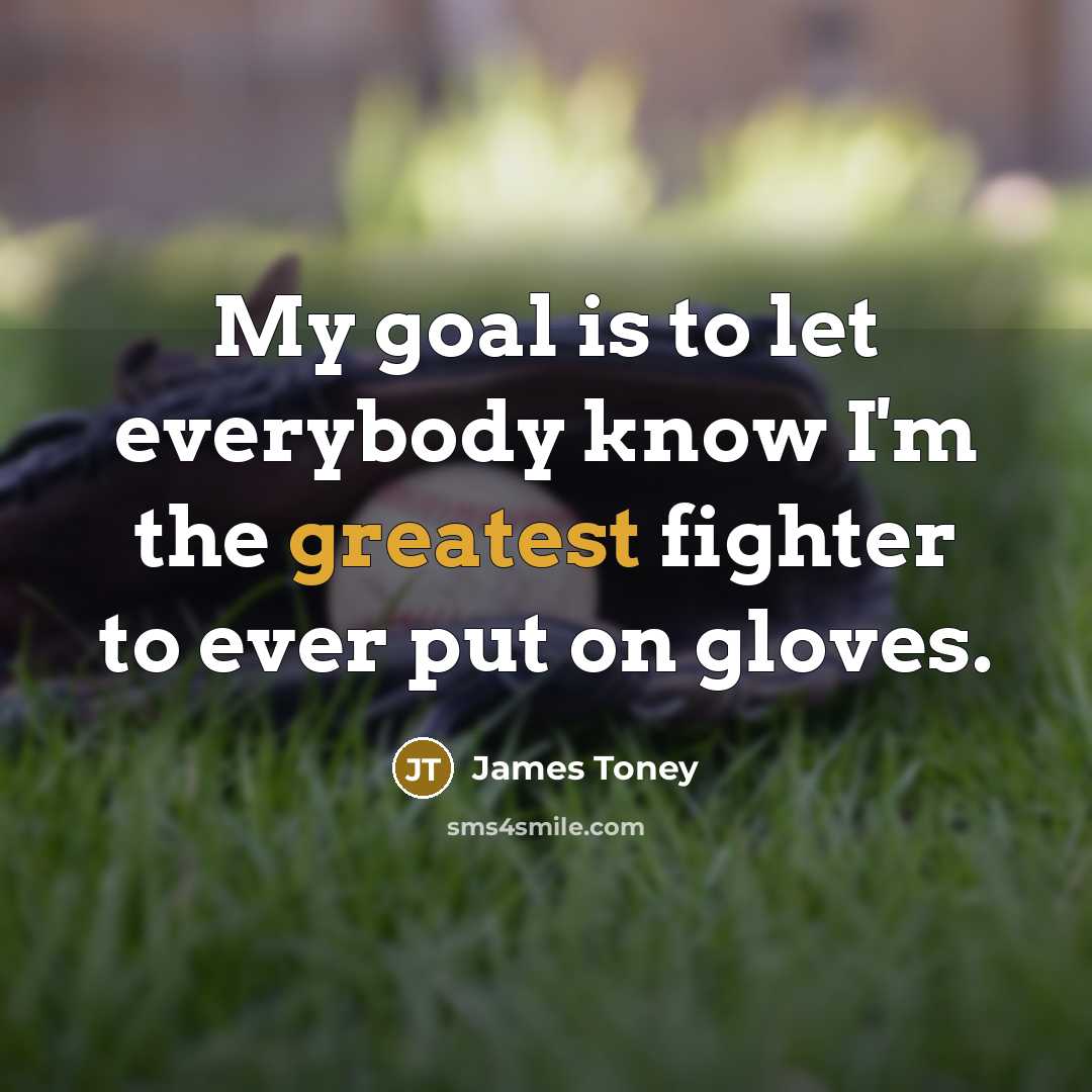 “My goal is to let everybody know I'm the greatest…” quote by James Toney