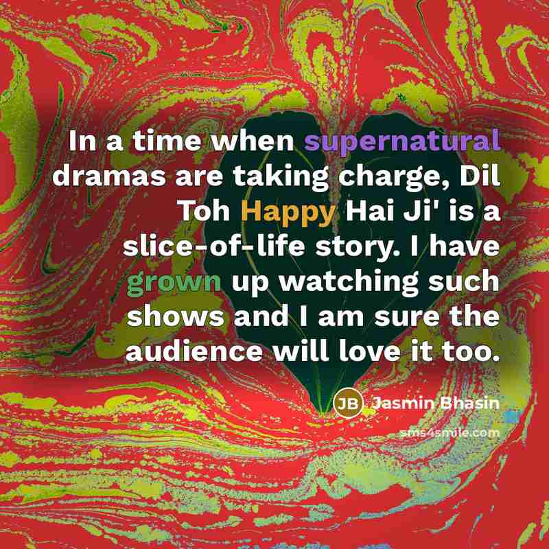 “In a time when supernatural dramas are taking charge, Dil Toh Happy Hai Ji' is a slice-of-life story. I have grown up watching such shows and I am sure the audience will love it too.” quote by Jasmin Bhasin