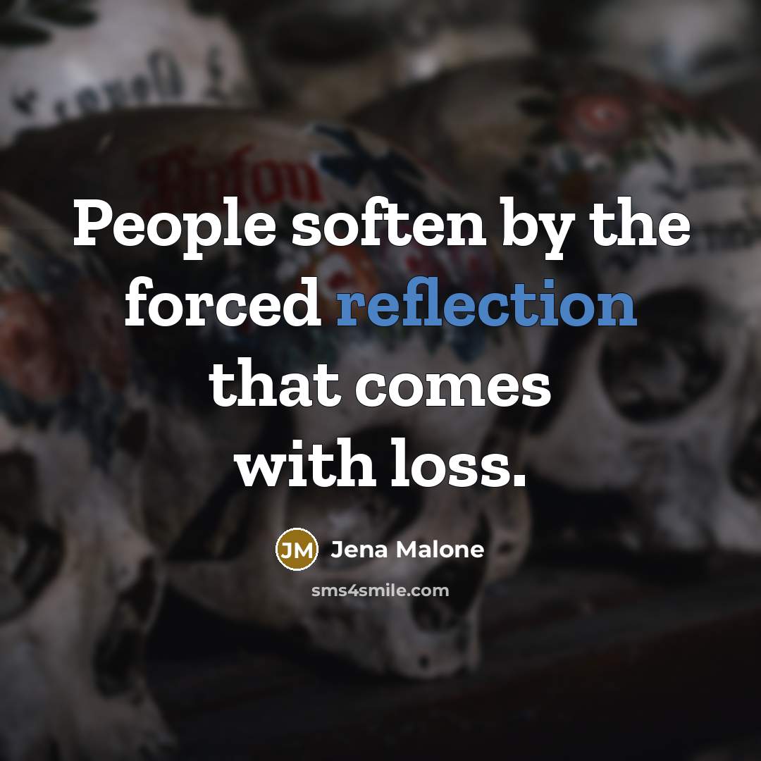 “People soften by the forced reflection that comes with loss.…” quote by Jena Malone