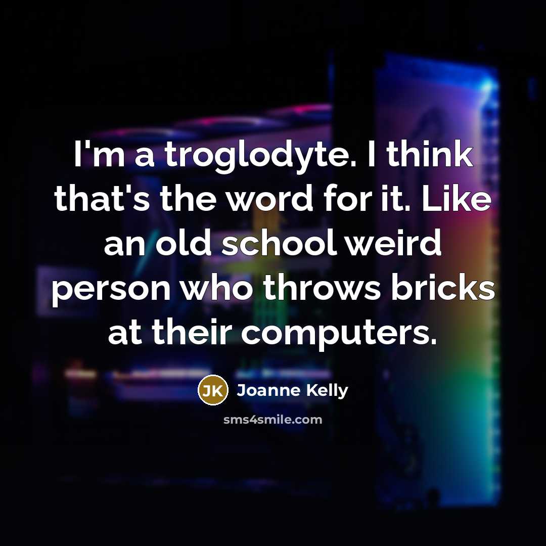 “I'm a troglodyte. I think that's the word for it.…” quote by Joanne Kelly