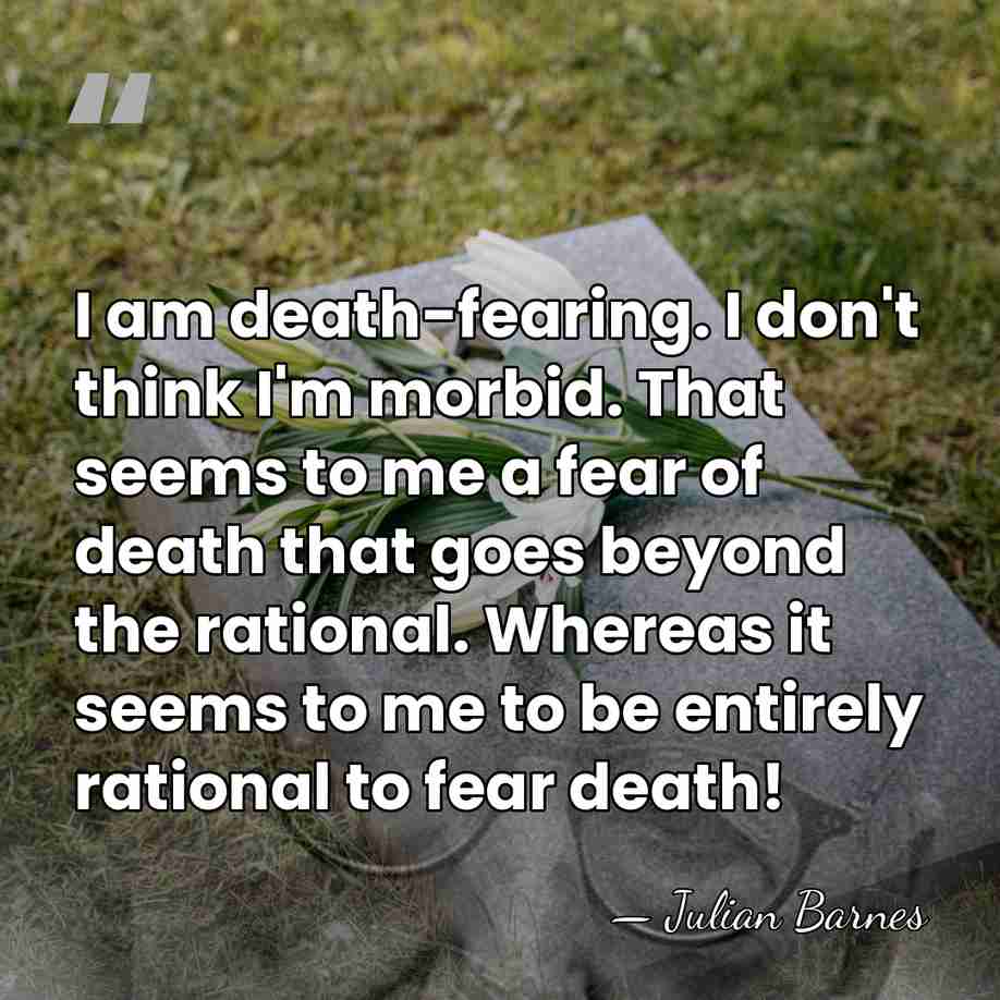 I am death-fearing. I don't think I'm morbid. That seems to me&hellip; - Julian Barnes