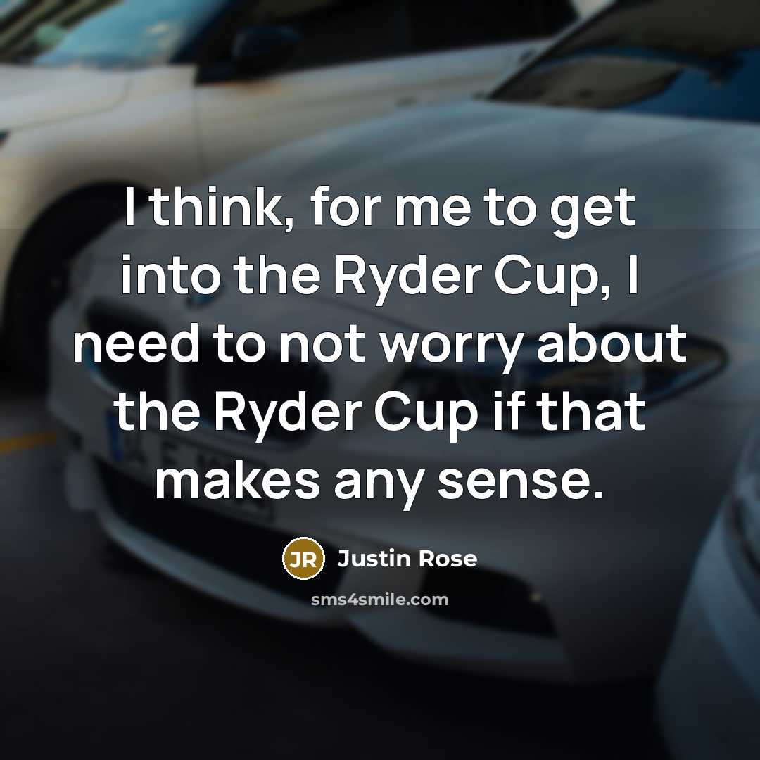 “I think, for me to get into the Ryder Cup,…” quote by Justin Rose