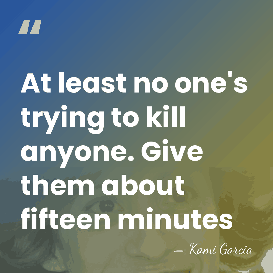 At least no one's trying to kill anyone. Give them about fifteen&hellip; - Kami Garcia