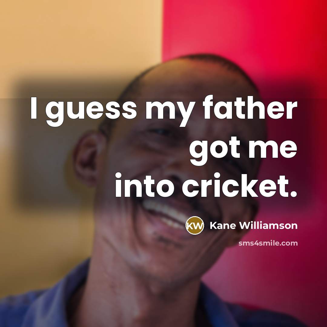 “I guess my father got me into cricket.…” quote by Kane Williamson
