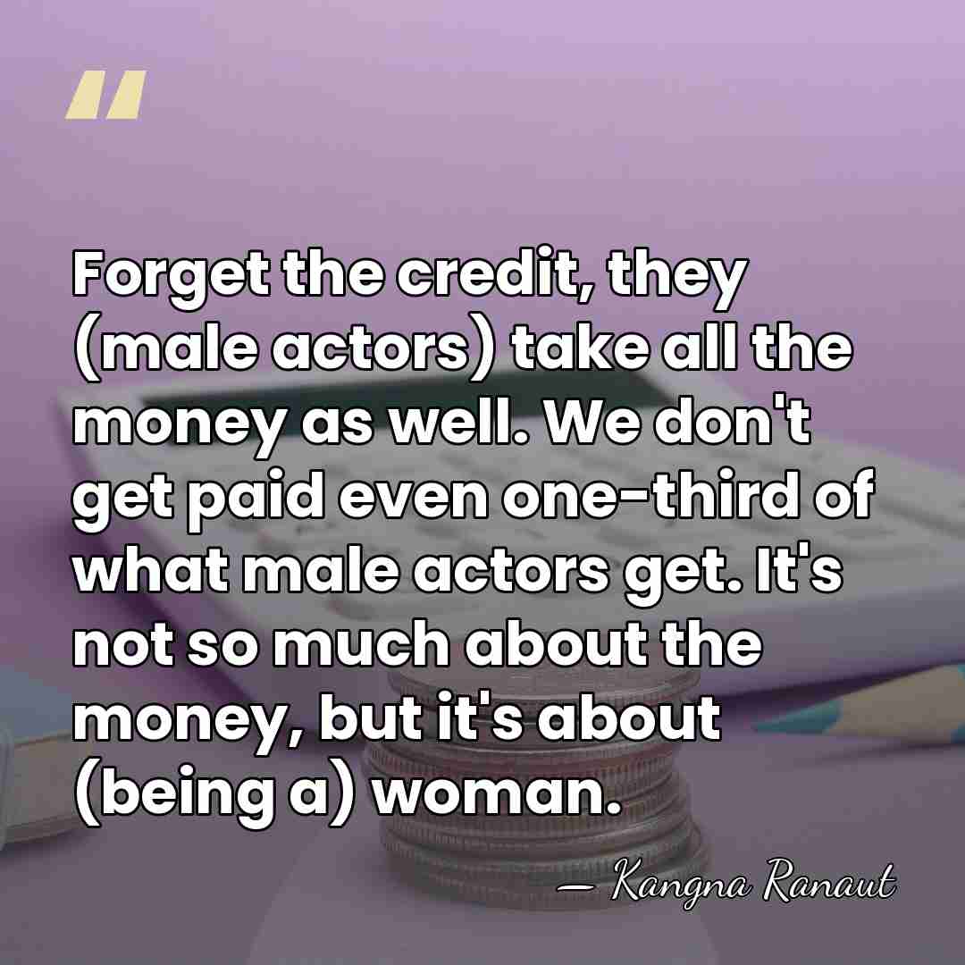 Forget the credit, they (male actors) take all the money as well.&hellip; - Kangna Ranaut