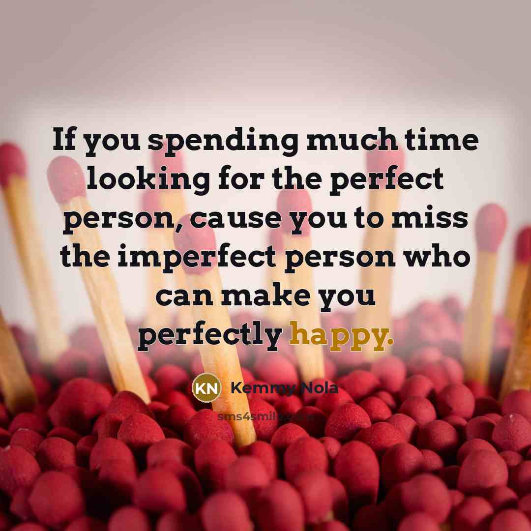 “If you spending much time looking for the perfect person, cause you to miss the imperfect person who can make you perfectly happy.” quote by Kemmy Nola