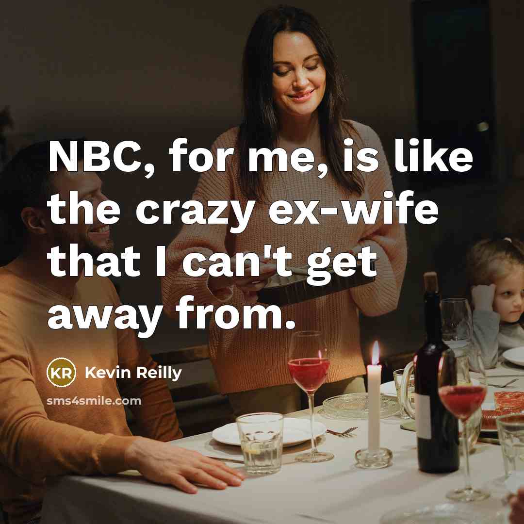 “NBC, for me, is like the crazy ex-wife that I…” quote by Kevin Reilly