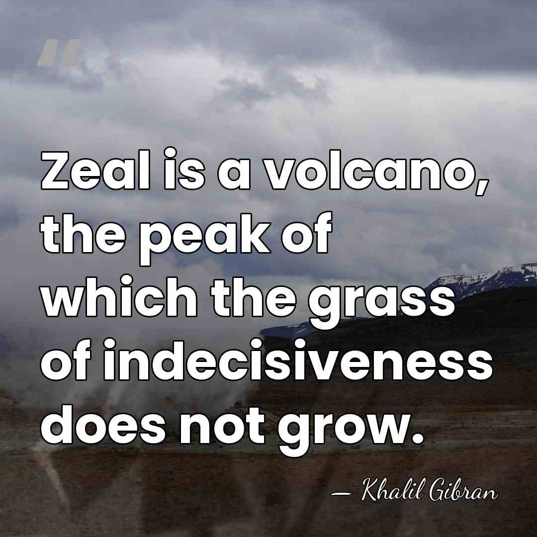 Zeal is a volcano, the peak of which the grass of indecisiveness&hellip; - Khalil Gibran