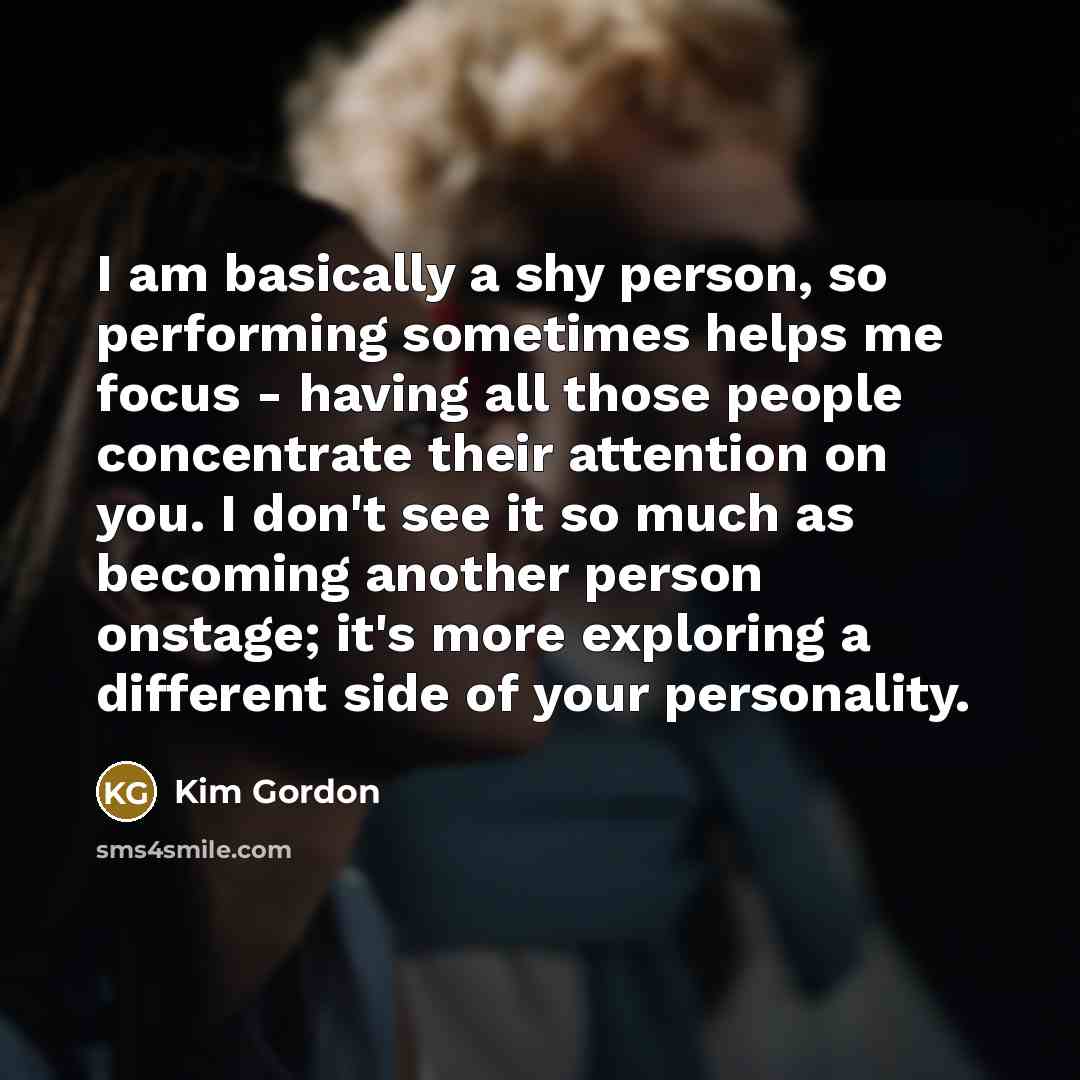 “I am basically a shy person, so performing sometimes helps…” quote by Kim Gordon