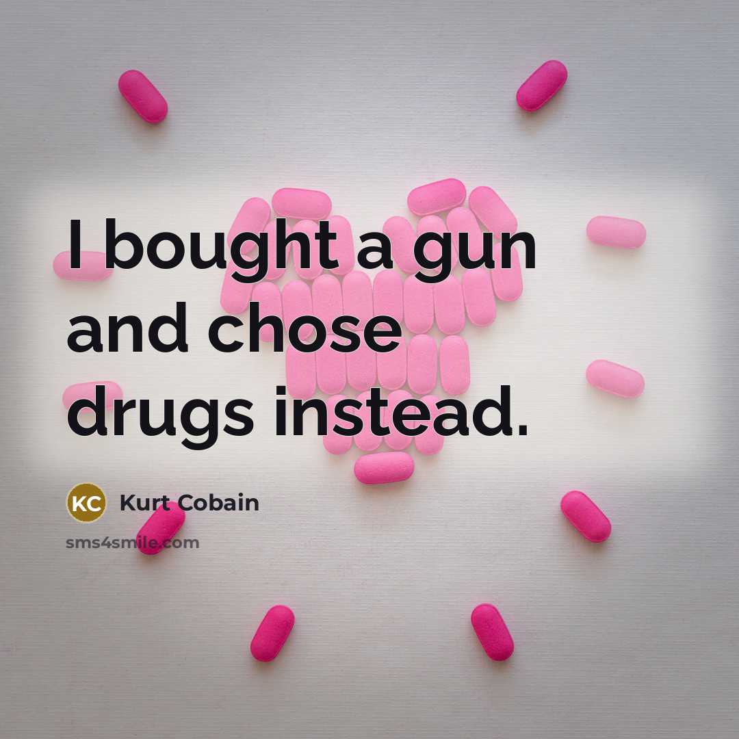 “I bought a gun and chose drugs instead.” quote by Kurt Cobain