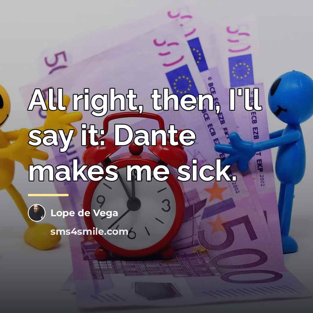 “All right, then, I'll say it: Dante makes me sick.…” quote by Lope de Vega