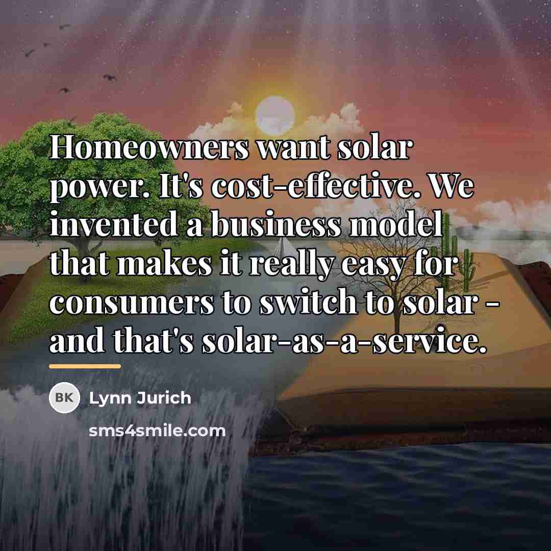 “Homeowners want solar power. It's cost-effective. We invented a business…” quote by Lynn Jurich