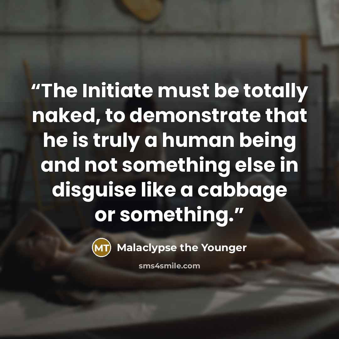 “The Initiate must be totally naked, to demonstrate that he is truly a human being and not something else in disguise like a cabbage or something.” quote by Malaclypse the Younger